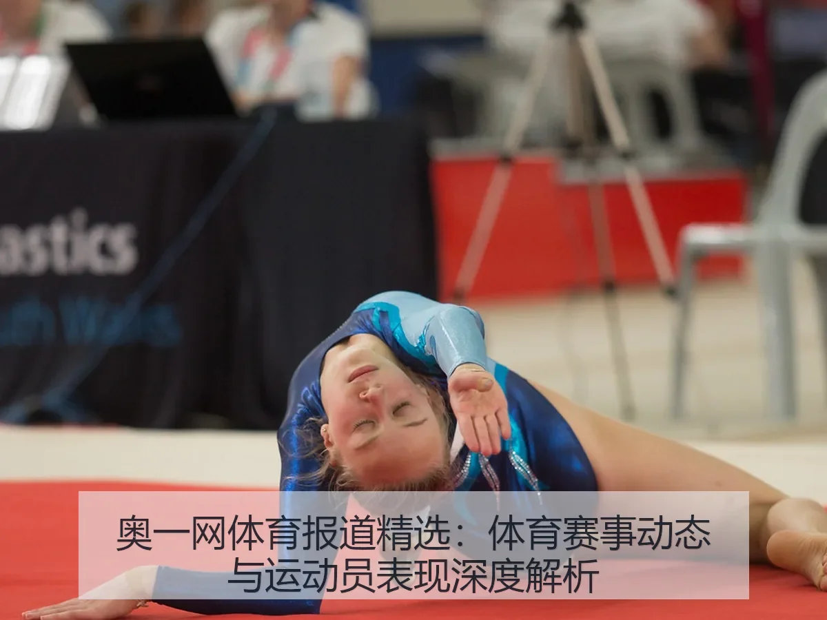 奥一网体育报道精选：体育赛事动态与运动员表现深度解析